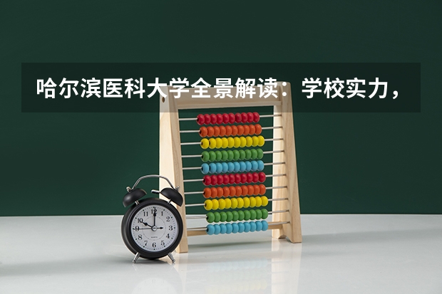 哈尔滨医科大学全景解读：学校实力，专业排名与就业前景（大学热门专业排名前十名）