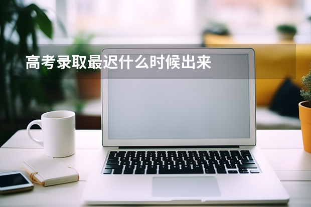 高考录取最迟什么时候出来