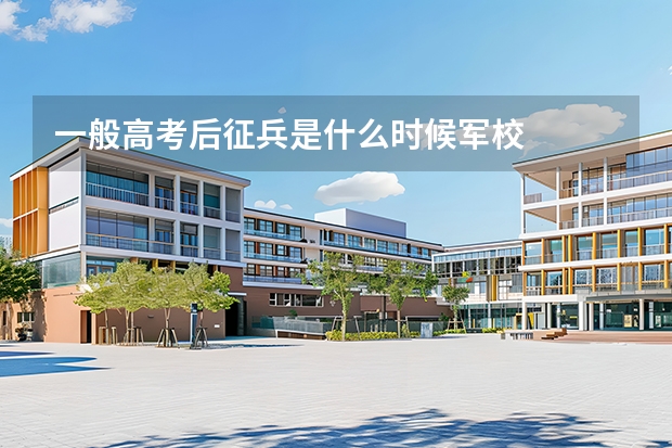 一般高考后征兵是什么时候军校