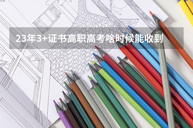 23年3+证书高职高考啥时候能收到录取通知书？ 今年高考录取时间是哪几天