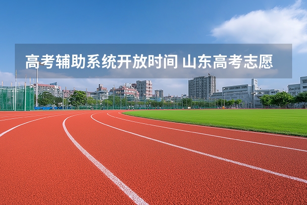 高考辅助系统开放时间 山东高考志愿填报辅助系统开放时间