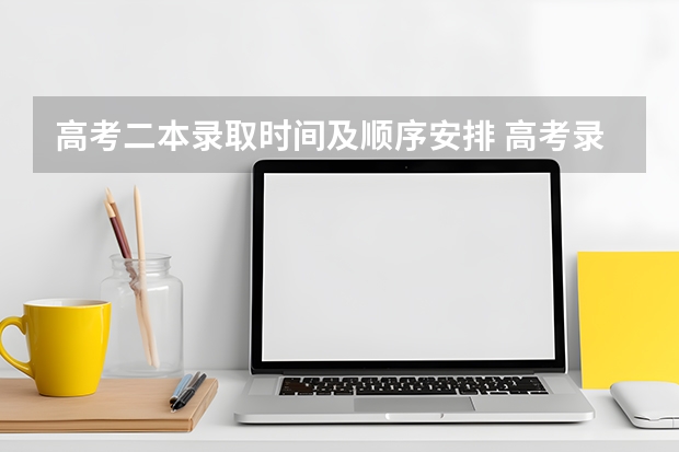高考二本录取时间及顺序安排 高考录取查询流程