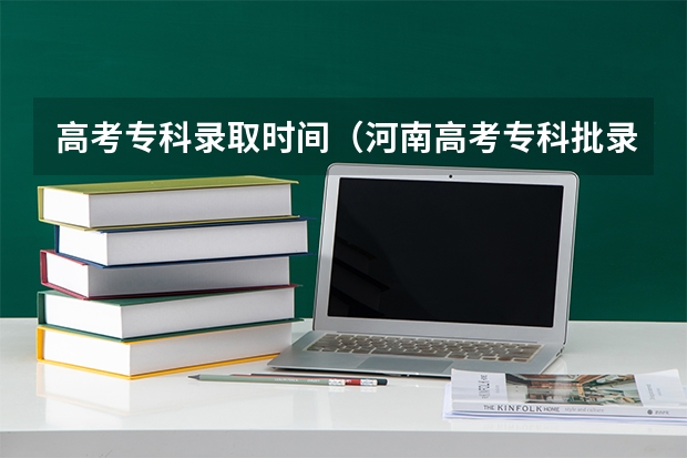 高考专科录取时间（河南高考专科批录取时间）