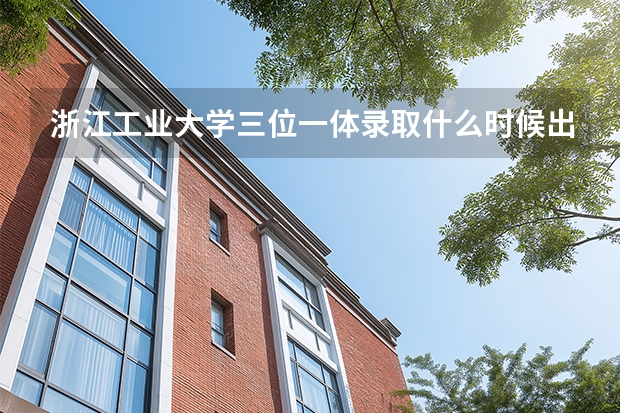 浙江工业大学三位一体录取什么时候出来的