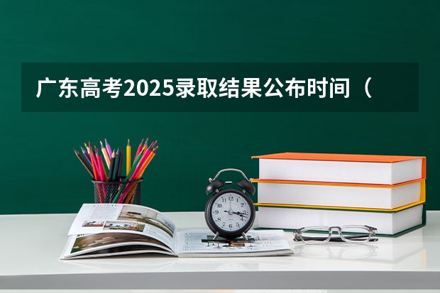 广东高考2025录取结果公布时间（2025广东高考录取结果公布时间是几号）