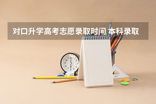 对口升学高考志愿录取时间 本科录取时间表