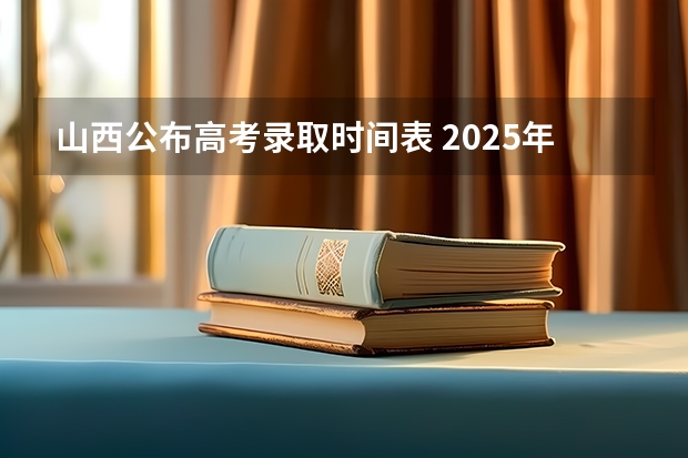 山西公布高考录取时间表 2025年山西省高考录取通知书发放时间表!
