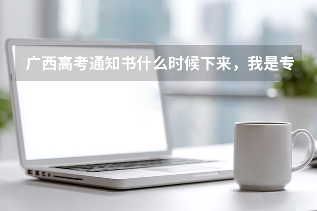 广西高考通知书什么时候下来，我是专科提前批。