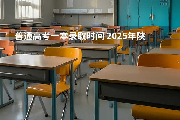 普通高考一本录取时间 2025年陕西高考一本录取时间