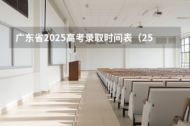 广东省2025高考录取时间表（25年录取通知书几号发放）