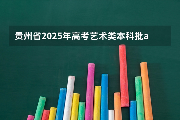贵州省2025年高考艺术类本科批a段录取情况 贵州录取时间2025