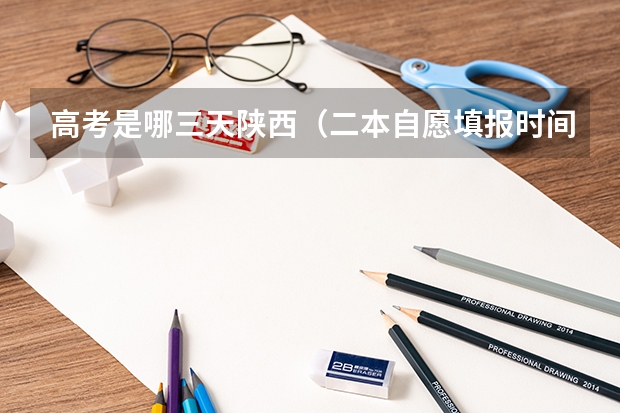 高考是哪三天陕西（二本自愿填报时间陕西）