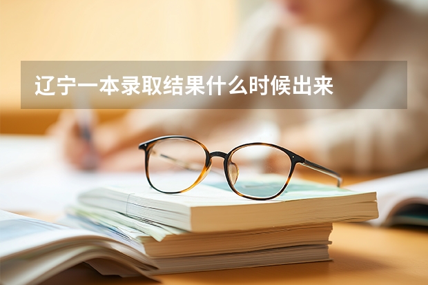 辽宁一本录取结果什么时候出来