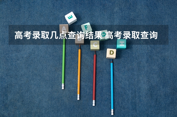 高考录取几点查询结果 高考录取查询一般几点可以查