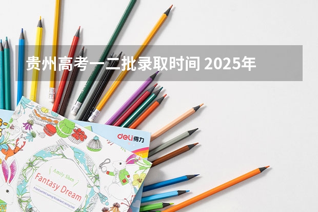 贵州高考一二批录取时间 2025年贵州高考录取时间安排