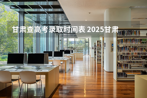 甘肃查高考录取时间表 2025甘肃高考录取结果公布时间表