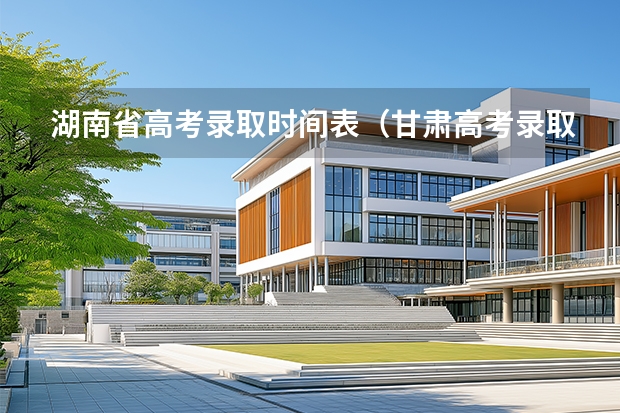湖南省高考录取时间表（甘肃高考录取时间安排表）