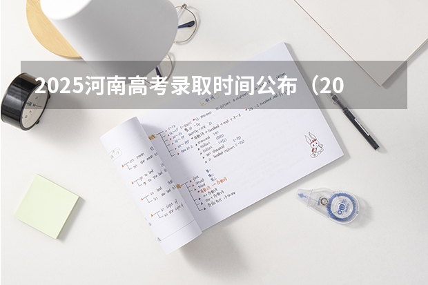 2025河南高考录取时间公布（2025河南省高考录取时间）