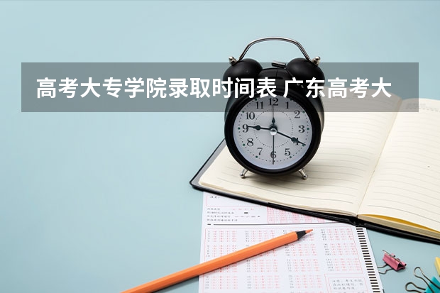 高考大专学院录取时间表 广东高考大专录取时间