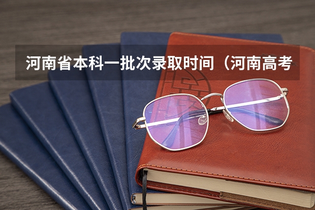 河南省本科一批次录取时间（河南高考提档时间）