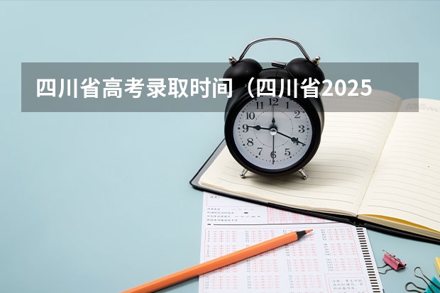 四川省高考录取时间（四川省2025年高考录取时间表）
