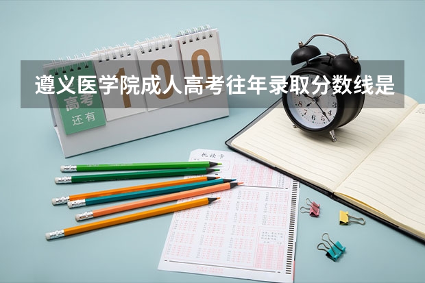 遵义医学院成人高考往年录取分数线是多少?