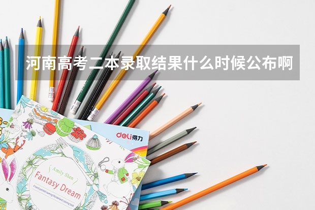 河南高考二本录取结果什么时候公布啊