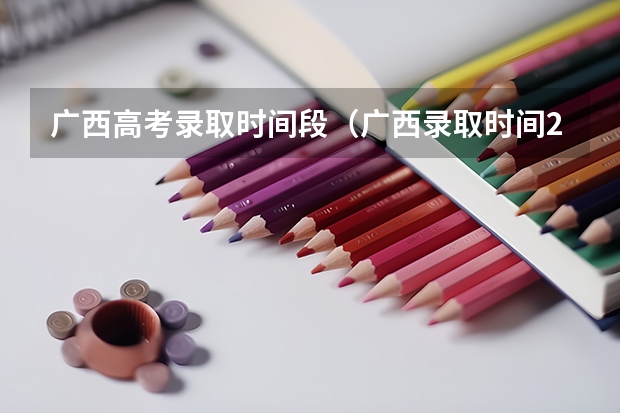 广西高考录取时间段（广西录取时间2025）