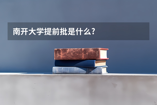 南开大学提前批是什么?