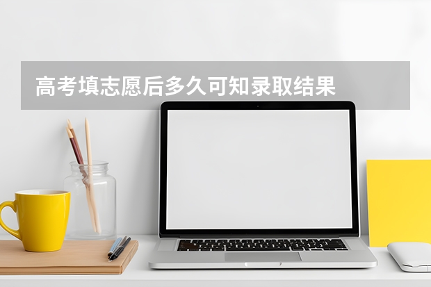 高考填志愿后多久可知录取结果