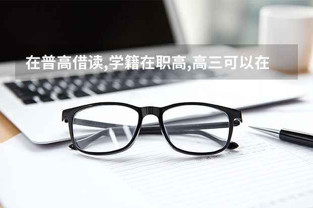 在普高借读,学籍在职高,高三可以在职高走单招吗？