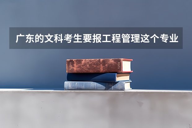 广东的文科考生要报工程管理这个专业，有什么大学（一本的哦）可以选择呢？华工招文科的吗？