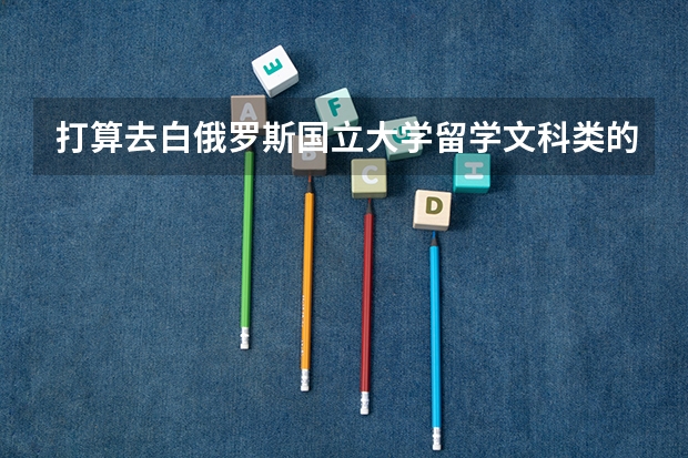 打算去白俄罗斯国立大学留学文科类的专业哪个好呢?