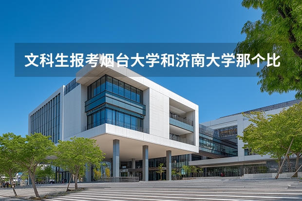 文科生报考烟台大学和济南大学那个比较好？多方面比较一下（读文科是去中北大学这样以工理为主的大学好还是去二本烟台大学这样的文科稍好点的大学好？？）