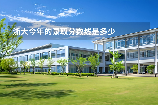 浙大今年的录取分数线是多少