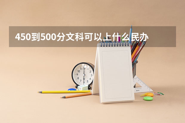 450到500分文科可以上什么民办大学