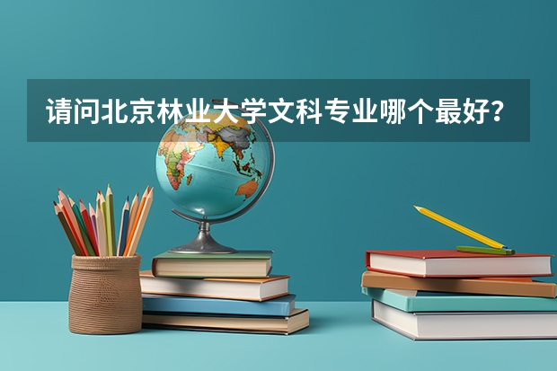 请问北京林业大学文科专业哪个最好？中国海洋大学呢？