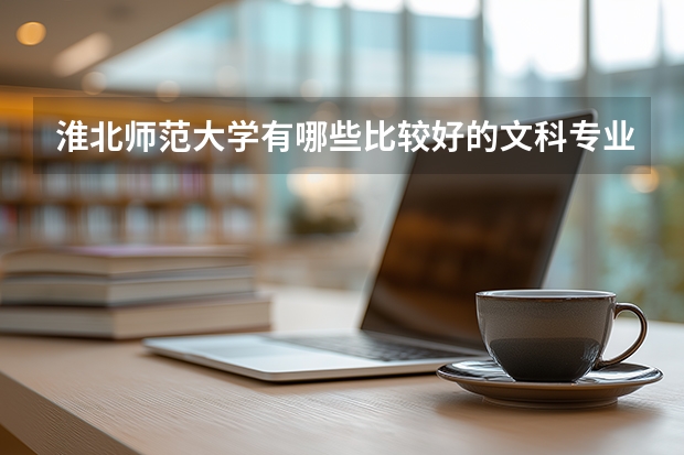 淮北师范大学有哪些比较好的文科专业？