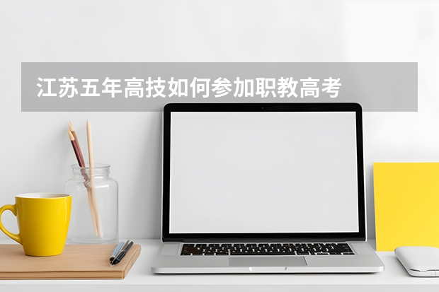 江苏五年高技如何参加职教高考