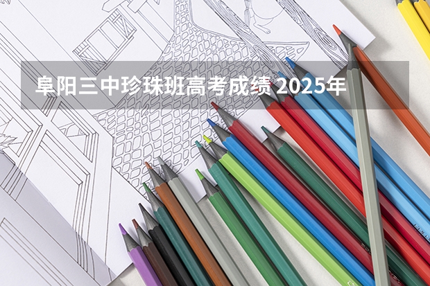 阜阳三中珍珠班高考成绩 2025年阜阳三中高考成绩单