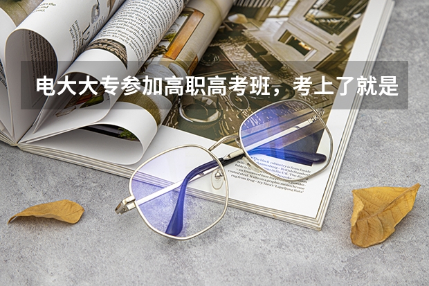 电大大专参加高职高考班，考上了就是本科对嘛，不属于专升本，哪怎吗能转入高中学籍，看图片