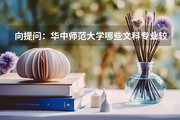 向提问：华中师范大学哪些文科专业较？