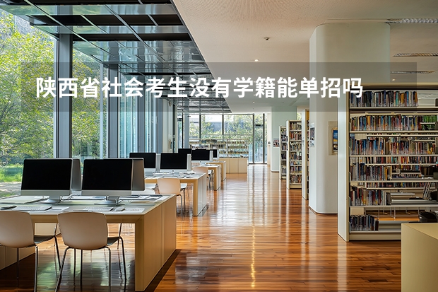 陕西省社会考生没有学籍能单招吗