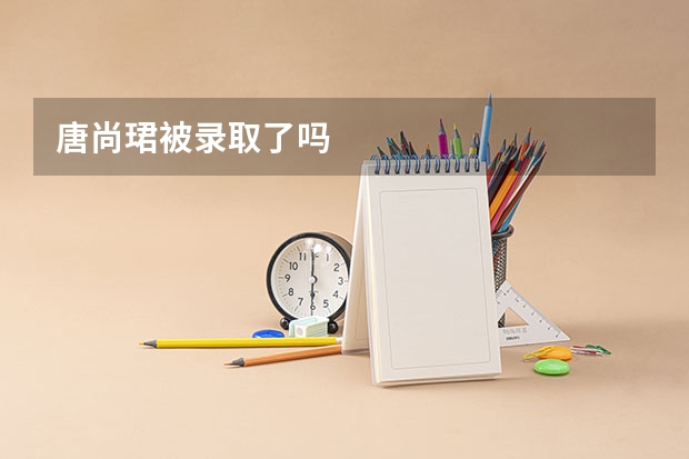 唐尚珺被录取了吗