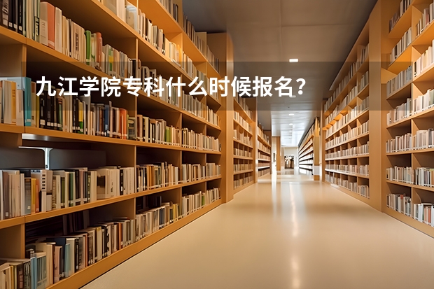 九江学院专科什么时候报名？