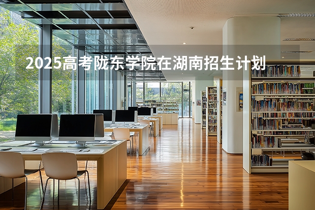 2025高考陇东学院在湖南招生计划（2026参考）