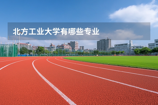 北方工业大学有哪些专业