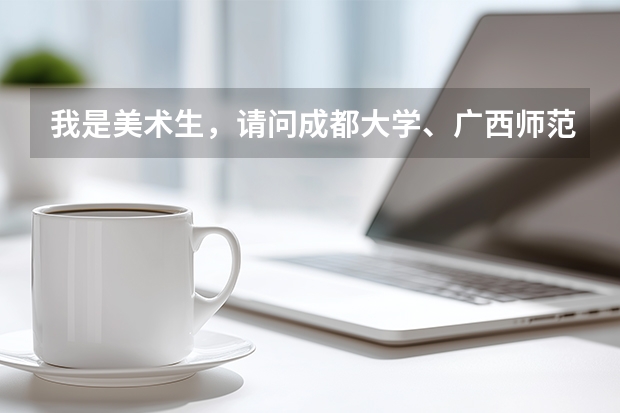 我是美术生，请问成都大学、广西师范大学、青岛科技大学、浙江农林大学这些大学的美术专业哪个比较好？
