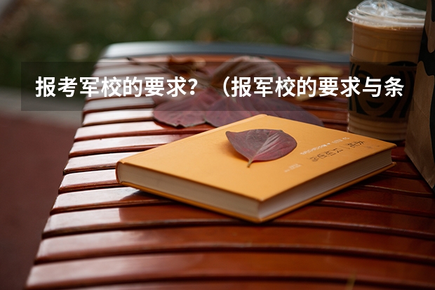 报考军校的要求？（报军校的要求与条件）
