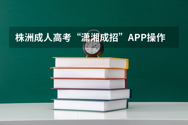 株洲成人高考“潇湘成招”APP操作指南？ 株洲高考时间时间表图片
